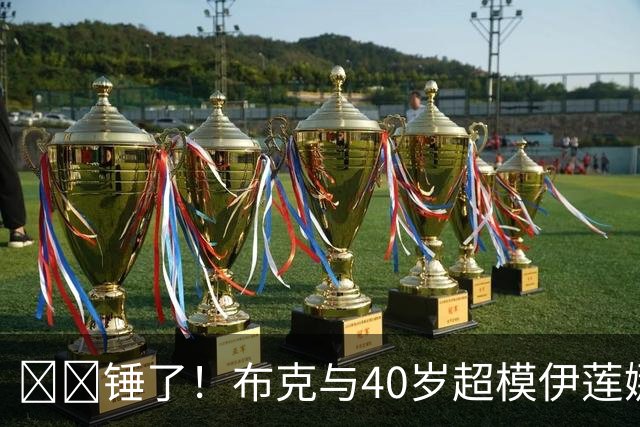 ❤️锤了！布克与40岁超模伊莲娜交往 C罗+布雷迪都是她前任