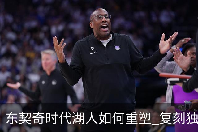 东契奇时代湖人如何重塑 复刻独行侠OR改学步行者？