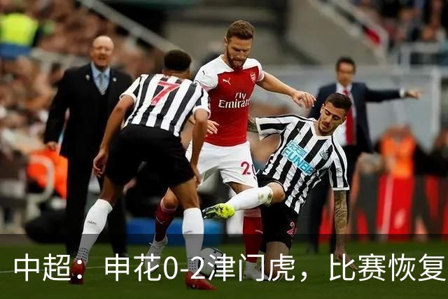 中超：申花0-2津门虎，比赛恢复后哈达斯、基莱斯破门