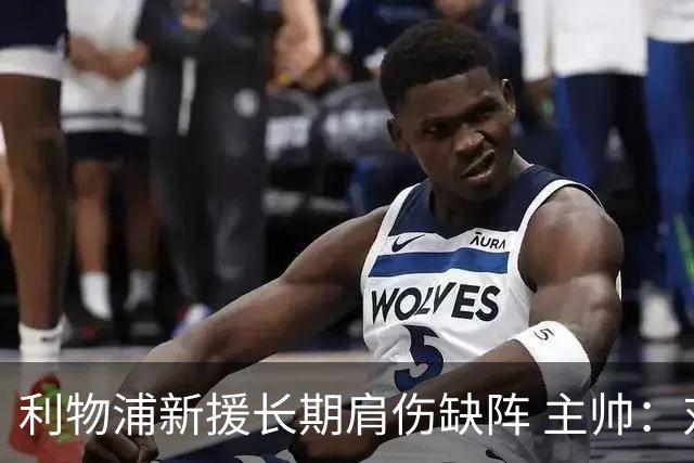 利物浦新援长期肩伤缺阵 主帅：对他必须谨慎点