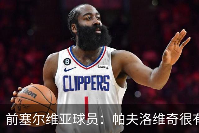前塞尔维亚球员：帕夫洛维奇很有领袖气质，也有很大成长空间
