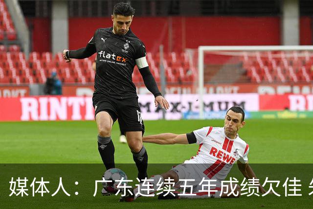 媒体人：广东连续五年成绩欠佳 朱芳雨杜锋最终担责
