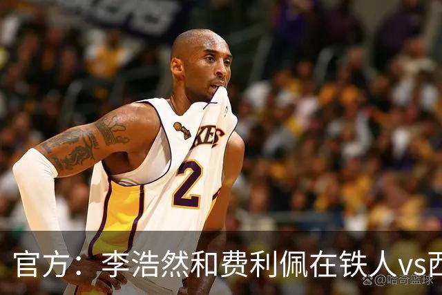 官方：李浩然和费利佩在铁人vs西海岸比赛中受伤，都将缺席2-3周