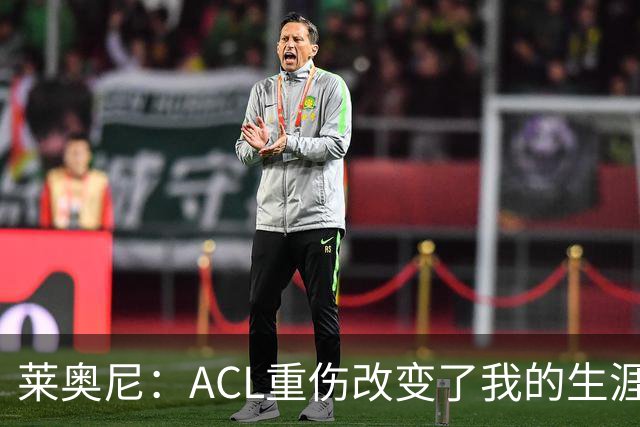莱奥尼：ACL重伤改变了我的生涯轨迹，但我的野心从来没有改变过