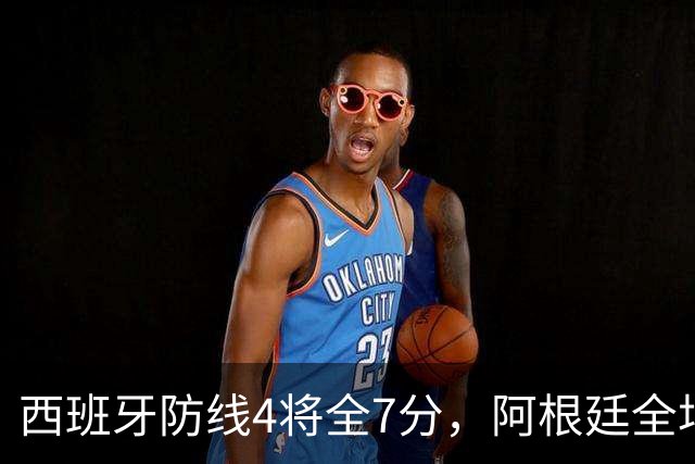 西班牙防线4将全7分，阿根廷全场0射正！加时绝杀夺世界杯