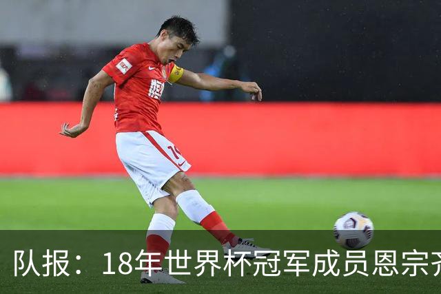 队报：18年世界杯冠军成员恩宗齐将加盟法乙球队敦刻尔克