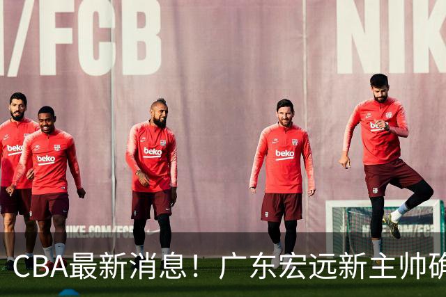 CBA最新消息！广东宏远新主帅确定，超级外援加盟浙江男篮